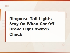 Why Your Tail Lights Stay on When the Car Is Off: Brake Light Switch Diagnosis Guide