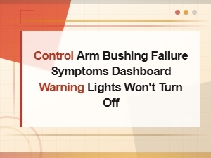 Control Arm Bushing Failure Symptoms Dashboard Warning Lights Won't Turn Off