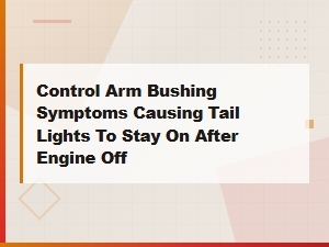 Can a Bad Control Arm Bushing Cause Tail Lights to Stay on