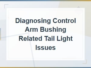 Diagnosing Control Arm Bushing Related Tail Light Issues